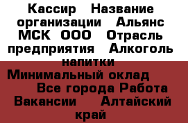 Кассир › Название организации ­ Альянс-МСК, ООО › Отрасль предприятия ­ Алкоголь, напитки › Минимальный оклад ­ 25 000 - Все города Работа » Вакансии   . Алтайский край